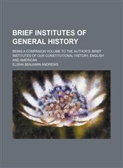 Brief institutes of general history; being a companion volume to the author's Brief institutes of our constitutional history, English and American,1459057295,9781459057296