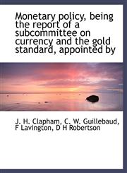 Monetary policy, being the report of a subcommittee on currency and the gold standard, appointed by,1115342231,9781115342230
