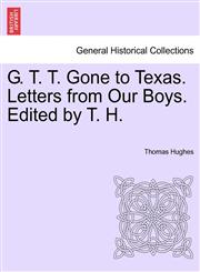 G. T. T. Gone to Texas. Letters from Our Boys. Edited by T. H.,1241334714,9781241334710
