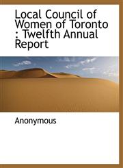 Local Council of Women of Toronto Twelfth Annual Report,1117915719,9781117915715