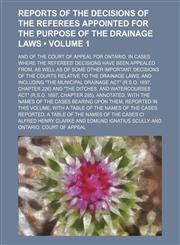 Reports of the Decisions of the Referees Appointed for the Purpose of the Drainage Laws (Volume 1); And of the Court of Appeal for Ontario, in Cases Where the Referees' Decisions Have Been Appealed From, as Well as of Some Other Important Decisions of the,1150479361,9781150479366
