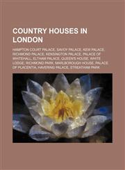 Country houses in London Hampton Court Palace, Savoy Palace, Kew Palace, Richmond Palace, Kensington Palace, Palace of Whitehall, Eltham Palace, Queen's House, White Lodge, Richmond Park, Marlborough House, Palace of Placentia, Havering Palace,1234646420,9781234646424