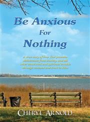 Be Anxious For Nothing A true story of how God provides deliverance from anxiety, and all other emotional and spiritual trouble through renewal and trust in Him,161102658X,9781611026580