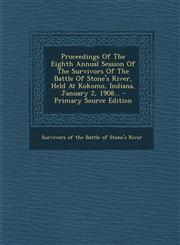 Proceedings Of The Eighth Annual Session Of The Survivors Of The Battle Of Stone's River, Held At Kokomo, Indiana, January 2, 1908... - Primary Source Edition,1295573849,9781295573844