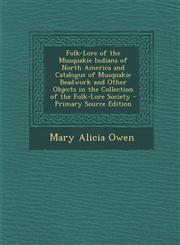 Folk-Lore of the Musquakie Indians of North America and Catalogue of Musquakie Beadwork and Other Objects in the Collection of the Folk-Lore Society - Primary Source Edition,1293003778,9781293003770