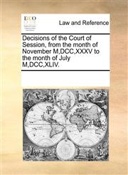 Decisions of the Court of Session, from the month of November M,DCC,XXXV to the month of July M,DCC,XLIV.,1170824668,9781170824665