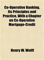 Co-Operative Banking, Its Principles and Practice, with a Chapter on Co-Operative Mortgage-Credit,115506626X,9781155066264