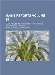 Maine Reports; Cases Argued and Determined in the Supreme Judicial Court of Maine Volume 88,1130648788,9781130648782