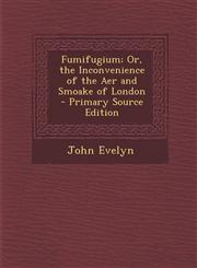 Fumifugium; Or, the Inconvenience of the Aer and Smoake of London - Primary Source Edition,1295788055,9781295788057