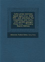 Latin Prose Exercises Based Upon Livy, Book XXI And Selections for Translation Into Latin, with Parallel Passages from Livy - Primary Source Edition,129551656X,9781295516568