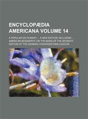 Encyclopaedia Americana Volume 14; A Popular Dictionary a New Edition Including American Biography on the Basis of the Seventh Edition of the German C,1236368118,9781236368119