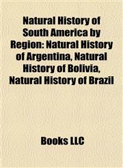 Natural History of South America by Region Natural History of Argentina, Natural History of Bolivia, Natural History of Brazil,1157889018,9781157889014
