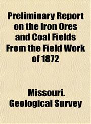 Preliminary Report on the Iron Ores and Coal Fields From the Field Work of 1872,1154943763,9781154943764