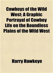 Cowboys of the Wild West; A Graphic Portrayal of Cowboy Life on the Boundless Plains of the Wild West,1152010956,9781152010956