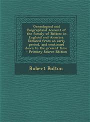 Genealogical and Biographical Account of the family of Bolton in England and America.  Deduced from an early period, and continued down to the present time.  - Primary Source Edition,1295773686,9781295773688