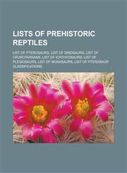 Lists of prehistoric reptiles List of pterosaurs, List of dinosaurs, List of crurotarsans, List of ichthyosaurs, List of plesiosaurs, List of mosasaurs, List of pterosaur classifications,1157608388,9781157608387