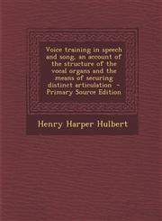Voice training in speech and song, an account of the structure of the vocal organs and the means of securing distinct articulation  - Primary Source Edition,1293404780,9781293404782
