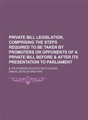 Private Bill Legislation, Comprising the Steps Required to Be Taken by Promoters or Opponents of a Private Bill Before & After Its Presentation to Parliament; & the Standing Rules of Both Houses,1150228172,9781150228179