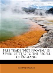 Free trade "Not Proven," in Seven Letters to the People of England.,1241637105,9781241637101