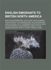 English emigrants to British North America Mayflower passengers, John Alden, Myles Standish, Francis Asbury, William Brewster,1234593165,9781234593162