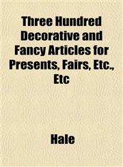 Three Hundred Decorative and Fancy Articles for Presents, Fairs, Etc., Etc,1152068997,9781152068995