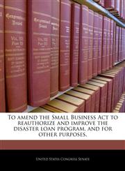 To amend the Small Business Act to reauthorize and improve the disaster loan program, and for other purposes.,1240328389,9781240328383
