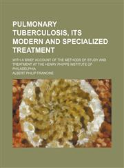 Pulmonary tuberculosis, its modern and specialized treatment; with a brief account of the methods of study and treatment at the Henry Phipps Institute of Philadelphia,1150585552,9781150585555