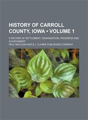 History of Carroll County, Iowa (Volume 1); A Record of Settlement, Organization, Progress and Achievement,1150446315,9781150446313