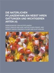 Die Naturlichen Pflanzenfamilien Nebst Ihren Gattungen Und Wichtigeren Arten; Insbesondere Den Nutzpflanzen (4 ),123461359X,9781234613594
