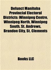 Defunct Manitoba Provincial Electoral Districts Winnipeg Centre, Winnipeg North, Winnipeg South, St. Andrews, Brandon City, St. Clements,1155437780,9781155437781