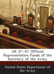 AR 37-47 Official Representation Funds of the Secretary of the Army,1288891768,9781288891764