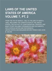 Laws of the United States of America; From the 4th of March, 1789, to the [3rd of March, 1845] Including the Constitution of the United States, the Old Act of Confederation, Treaties, and Many Other Valuable Ordinances Volume 7, pt. 2,123004633X,9781230046334
