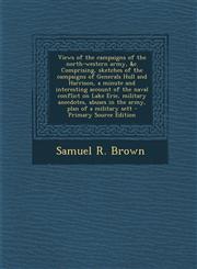 Views of the campaigns of the north-western army, &c. Comprising, sketches of the campaigns of Generals Hull and Harrison, a minute and interesting account of the naval conflict on Lake Erie, military anecdotes, abuses in the army, plan of a military sett,1294228439,9781294228431
