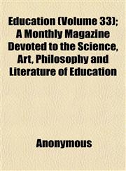 Education (Volume 33); A Monthly Magazine Devoted to the Science, Art, Philosophy and Literature of Education,1152513761,9781152513761