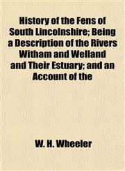History of the Fens of South Lincolnshire; Being a Description of the Rivers Witham and Welland and Their Estuary; and an Account of the,1154731936,9781154731934
