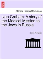Ivan Graham. A story of the Medical Mission to the Jews in Russia.,1241201285,9781241201289