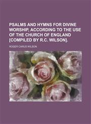 Psalms and hymns for divine worship, according to the use of the Church of England [compiled by R.C. Wilson].,1231135905,9781231135907
