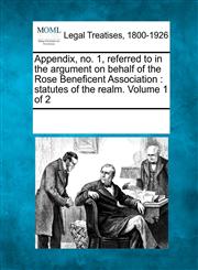 Appendix, no. 1, referred to in the argument on behalf of the Rose Beneficent Association statutes of the realm. Volume 1 of 2,1241032947,9781241032944