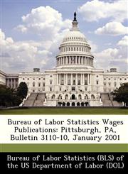 Bureau of Labor Statistics Wages Publications Pittsburgh, PA, Bulletin 3110-10, January 2001,1249343038,9781249343035
