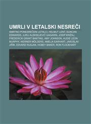 Umrli v letalski nesreči Smrtno ponesrečeni letalci, Helmut Lent, Duncan Edwards, Jurij Aleksejevič Gagarin, Josip Križaj,1233017861,9781233017867