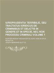 Iurisprudentia terribilis, seu tractatus iuridicus de criminibus et delictis in genere et in specie, nec non processu criminali; olim per modum thesium editus, nunc vero in opus redactus Volume 1,1236482662,9781236482662