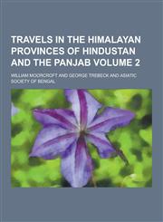 Travels in the Himalayan Provinces of Hindustan and the Panjab Volume 2,1230252886,9781230252889