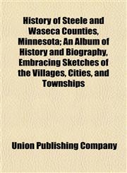History of Steele and Waseca Counties, Minnesota; An Album of History and Biography, Embracing Sketches of the Villages, Cities, and Townships,1152954970,9781152954977