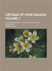 Critique of Pure Reason; In Commemoration of the Century of Its First Publication Volume 1,1234295067,9781234295066