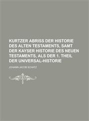 Kurtzer Abriß der Historie des alten Testaments, samt der Kayser Historie des neuen Testaments, als der 1. Theil der Universal-Historie,1236860497,9781236860491