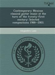 Contemporary Mexican classical guitar music at the turn of the twenty-first century Selected compositions 1988--2003.,1243649062,9781243649065