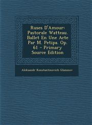Ruses D'Amour Pastorale Watteau. Ballet En Une Acte Par M. Petipa. Op. 61 - Primary Source Edition,1295526840,9781295526840
