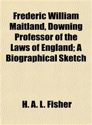 Frederic William Maitland, Downing Professor of the Laws of England; A Biographical Sketch,1154711102,9781154711103