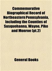 Commemorative Biographical Record of Northeastern Pennsylvania, Including the Counties of Susquehanna, Wayne, Pike and Monroe (pt.2),1153366592,9781153366595