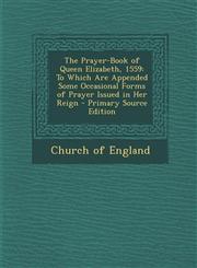Prayer-Book of Queen Elizabeth, 1559 To Which Are Appended Some Occasional Forms of Prayer Issued in Her Reign,1289409897,9781289409890